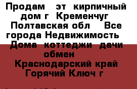 Продам 3-эт. кирпичный дом г. Кременчуг, Полтавская обл. - Все города Недвижимость » Дома, коттеджи, дачи обмен   . Краснодарский край,Горячий Ключ г.
